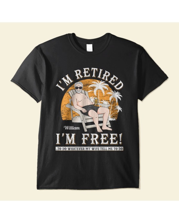 I’m Retired I’m Free – Personalized Shirt – Retirement Gift For Colleagues Dad Grandpa Husband