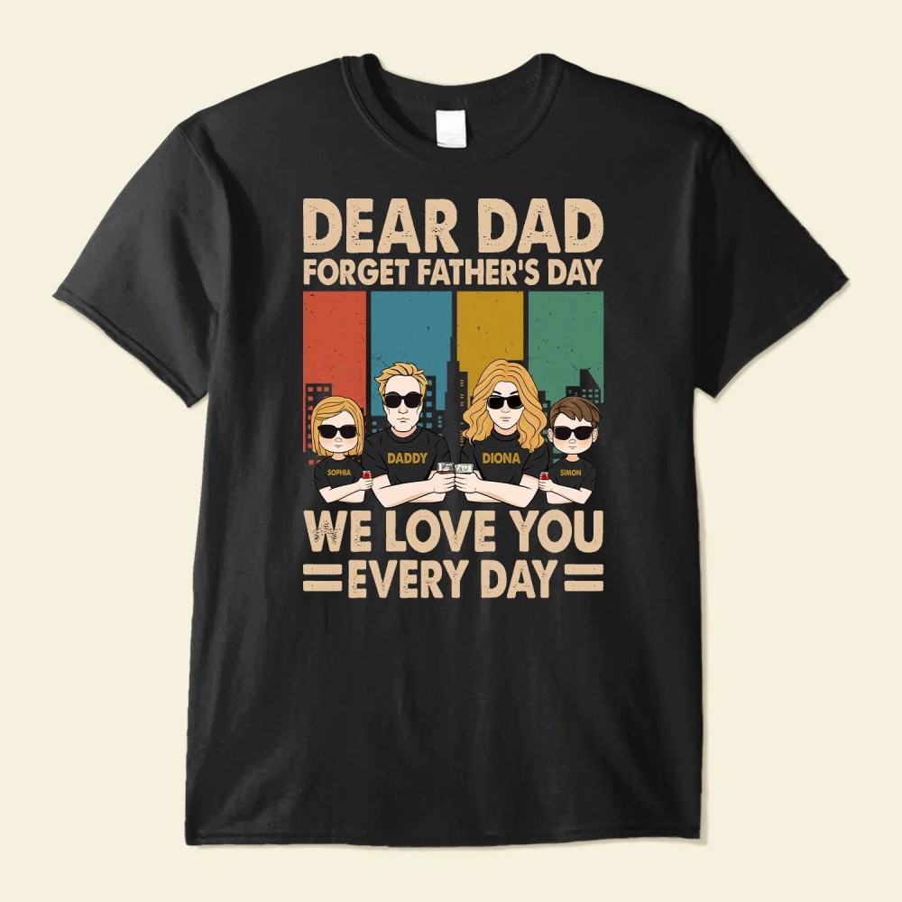 Dear Dad Forget Father’s Day We Love You Every Day – Personalized Shirt