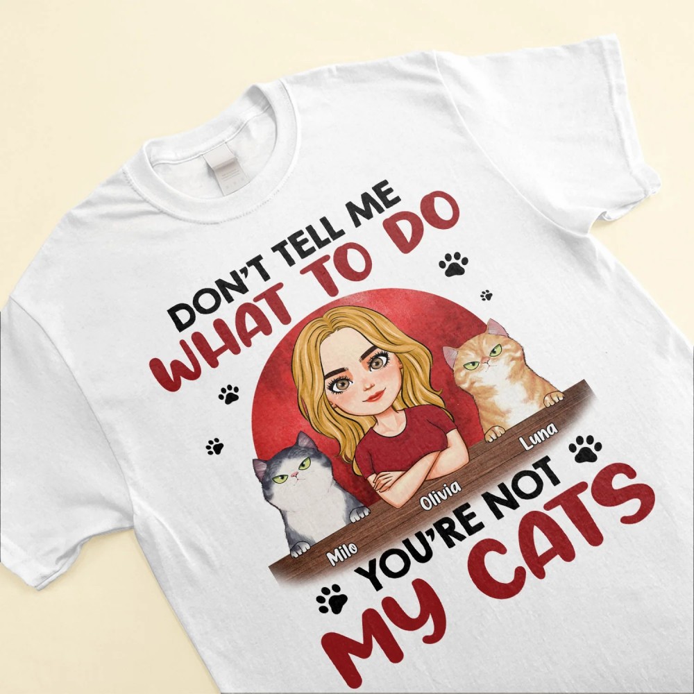 Don’t Tell Me What To Do You’re Not My Cats – Personalized Shirt