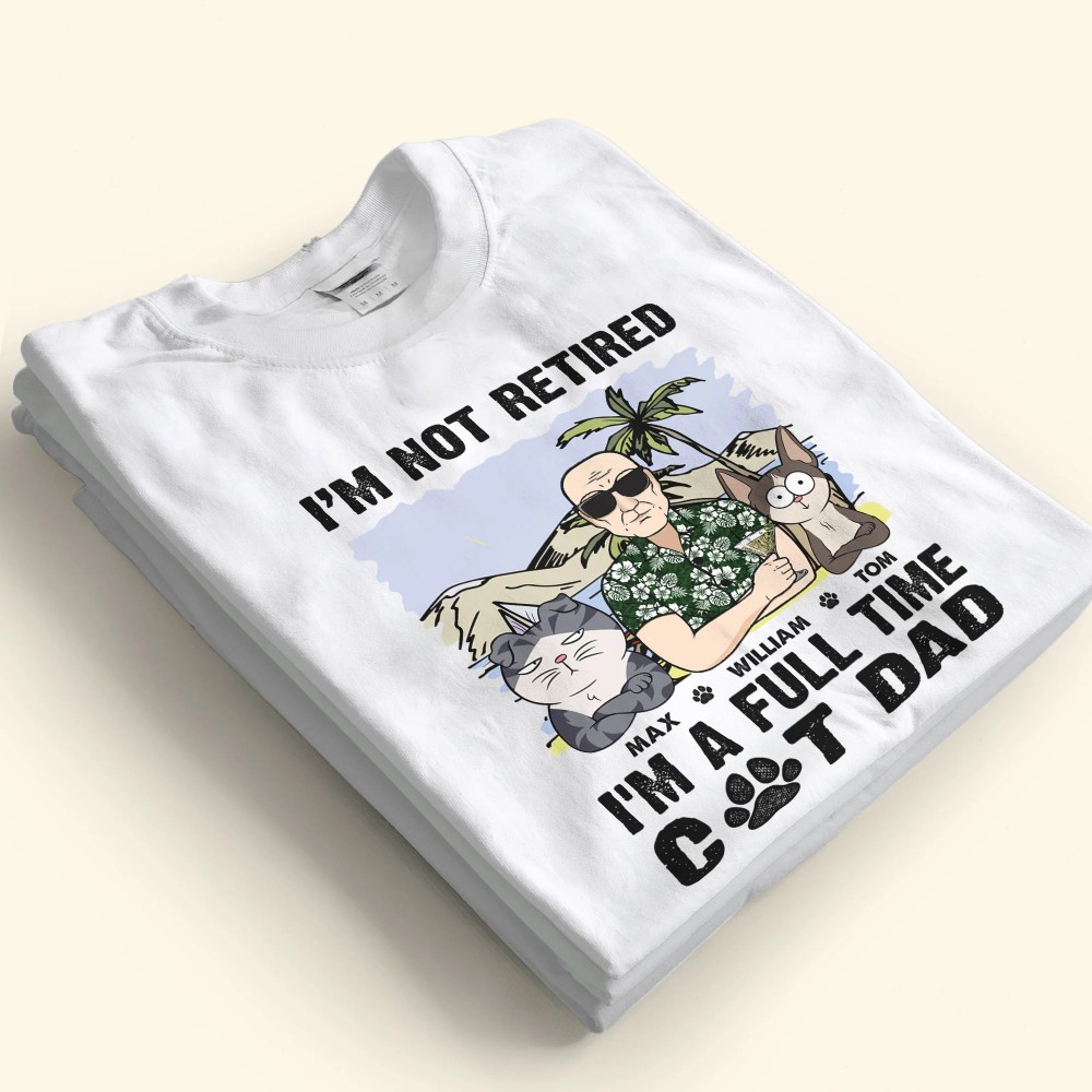 I’m Not Retired I’m A Full Time Cat Dad – Personalized Shirt