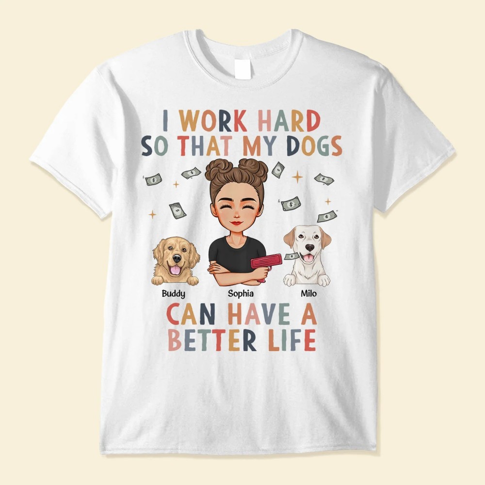 I Work Hard So My Dog Can Have A Better Life – Personalized Shirt